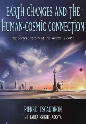 Earth Changes and the Human-Cosmic Connection (The Secret History of the World)