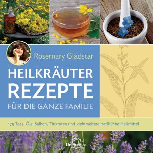 Heilkräuter-Rezepte für die ganze Familie - 175 Tees, Öle, Salben, Tinkturen und viele weitere natürliche Heilmittel