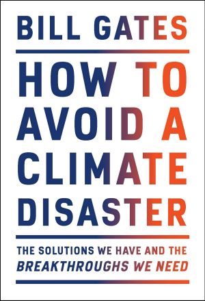 How to Avoid a Climate Disaster, The Solutions We Have and the Breakthroughs We Need