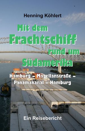 Mit dem Frachtschiff rund um Südamerika · Hamburg – Magellanstraße – Panamakanal – Hamburg · Ein Reisebericht