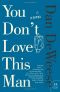 You Don't Love This Man · A Novel