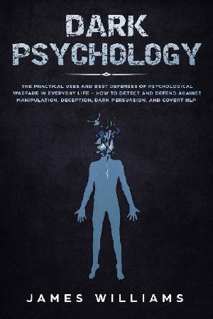 Dark Psychology: The Practical Uses and Best Defenses of Psychological Warfare in Everyday Life - How to Detect and Defend Against Manipulation, Deception, Dark Persuasion, and Covert NLP