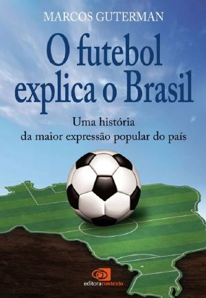 Futebol Explica O Brasil · Uma História Da Maior Expressão Popular Do País, O