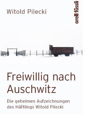 Freiwillig nach Auschwitz · Die geheimen Aufzeichnungen des Häftlings Witold Pilecki