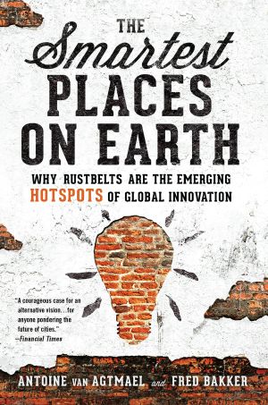 The Smartest Places on Earth · Why Rustbelts Are the Emerging Hotspots of Global Innovation