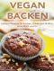 VEGAN BACKEN: Leckere Rezepte für Kuchen, Kekse und Muffins ohne Milch und Ei! (vegane Ernährung, backen ohne Ei, vegan abnehmen)