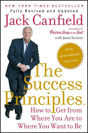 The Success Principles(TM) - 10th Anniversary Edition · How to Get From Where You Are to Where You Want to Be