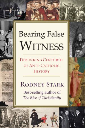 Bearing False Witness · Debunking Centuries of Anti-Catholic History