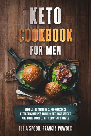 Keto Cookbook for Men: Simple, Nutritious & No-Nonsense Ketogenic Recipes to Burn Fat, Lose Weight and Build Muscle With Low-Carb Meals