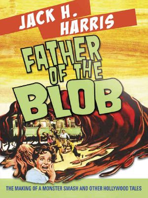 Father of the Blob · the Making of a Monster Smash and Other Hollywood Tales