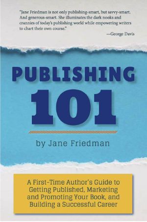 Publishing 101 · A First-Time Author’s Guide to Getting Published, Marketing and Promoting Your Book, and Building a Successful Career