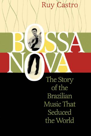 Bossa Nova · The Story of the Brazilian Music That Seduced the World