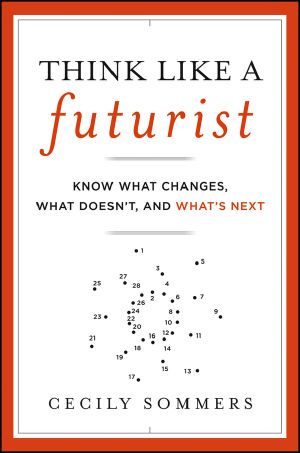 Think Like a Futurist · Know What Changes, What Doesn't, and What's Next