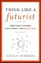 Think Like a Futurist · Know What Changes, What Doesn't, and What's Next