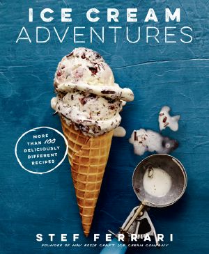 Ice Cream Adventures: More Than 100 Deliciously Different Recipes