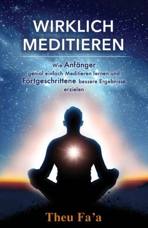 Wirklich Meditieren · Wie Anfänger genial einfach Meditieren lernen und Fortgeschrittene bessere Ergebnisse erzielen