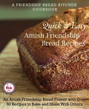 Quick and Easy Amish Friendship Bread Recipes · an Amish Friendship Bread Primer With Over 50 Recipes to Bake and Share With Others (A Friendship Bread Kitchen Cookbook)