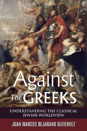 Against the Greeks · Understanding the Classical Jewish Worldview