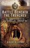 Battle Beneath the Trenches · the Cornish Miners of 251 Tunnelling Company RE