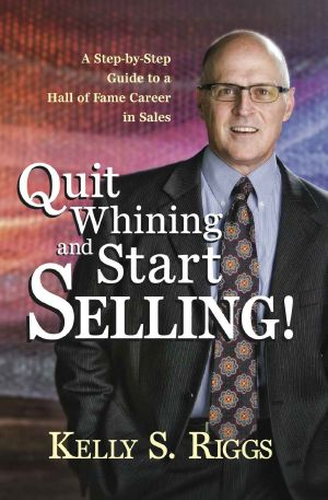 Quit Whining and Start Selling! - a Step-By-Step Guide to a Hall of Fame Career in Sales