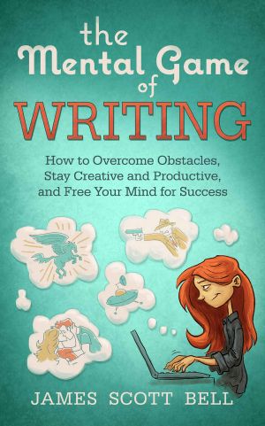 The Mental Game of Writing · How to Overcome Obstacles, Stay Creative and Productive, and Free Your Mind for Success