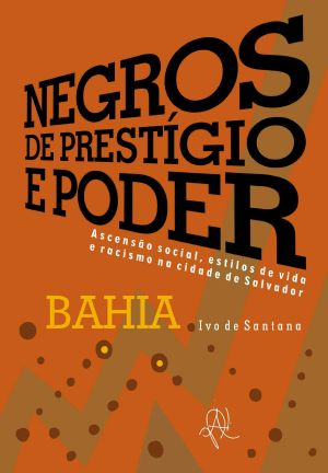 Negros de prestígio e poder: ascensão social, estilos de vida e racismo na cidade de Salvador