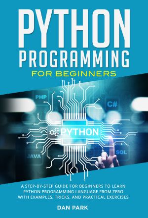 Python Programming for Beginners · A Step-By-Step Guide for Beginners to Learn Python Programming Language From Zero With Examples, Tricks, and Practical Exercises