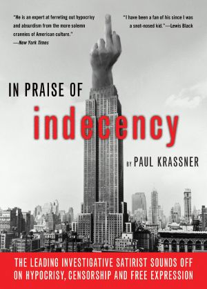 In Praise of Indecency · the Leading Investigative Satirist Sounds Off on Hypocrisy, Censorship and Free Expression