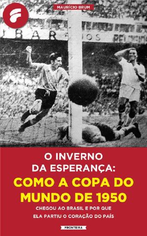 O Inverno Da Esperança · Como a Copa Do Mundo De 1950 Chegou Ao Brasil E Por Que Ela Partiu O Coração Do País · ·