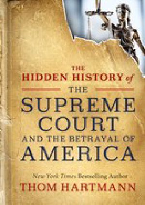 The Hidden History of the Supreme Court and the Betrayal of America