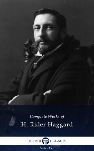 Complete Works of H. Rider Haggard (Delphi Classics)