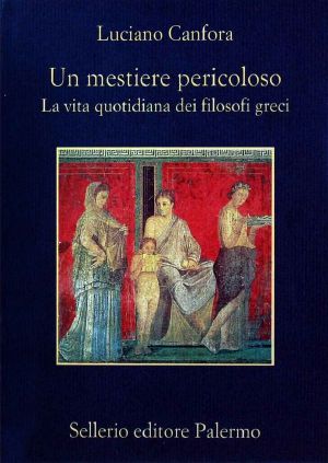 Un Mestiere Pericoloso. La Vita Quotidiana Dei Filosofi Greci