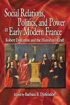 Social Relations, Politics, and Power in Early Modern France: Robert Descimon and the Historian’s Craft