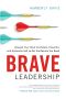 Brave Leadership · Unleash Your Most Confident, Powerful, and Authentic Self to Get the Results You Need