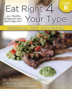 Eat Right 4 Your Type Personalized Cookbook Type B · 150+ Healthy Recipes for Your Blood Type Diet