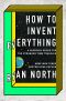 How to Invent Everything, A Survival Guide for the Stranded Time Traveler