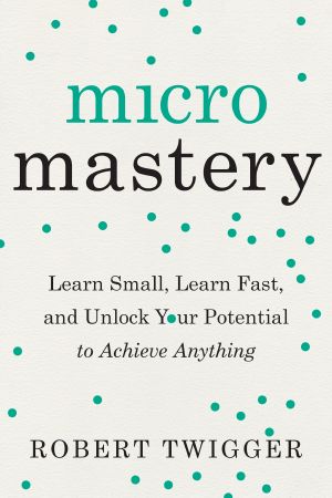 Micromastery, Learn Small, Learn Fast, and Unlock Your Potential to Achieve Anything