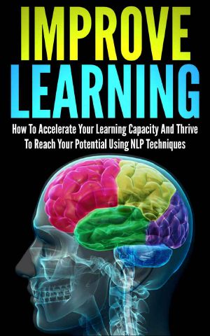 Improve Learning · How to Accelerate Your Learning Capacity and Thrive to Reach Your Potential Using NLP Techniques (Improve Learning, Nlp Techniques, Neuro ... Learning, Thrive, Reach Your Potential)