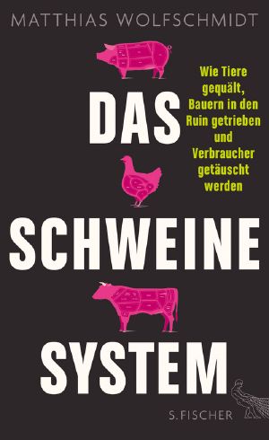 Das Schweinesystem · Wie Tiere gequält, Bauern in den Ruin getrieben und Verbraucher getäuscht werden, Wie Tiere gequält, Bauern in den Ruin getrieben und Verbraucher getäuscht werden