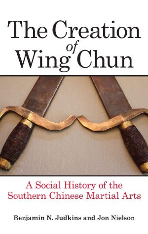 The Creation of Wing Chun · A Social History of the Southern Chinese Martial Arts