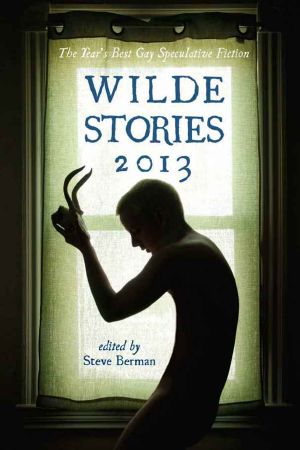 Wilde Stories 2013 · The Year's Best Gay Speculative Fiction