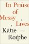 In Praise of Messy Lives · Essays