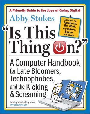 Is This Thing On? · A Computer Handbook for Late Bloomers, Technophobes & Kicking, the & #Screaming