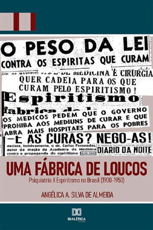 Uma Fábrica de Loucos: Psiquiatria X Espiritismo no Brasil (1900-1950)