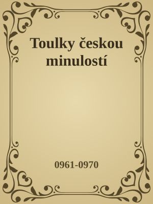 Toulky českou minulostí · 0961-0970