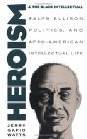 Heroism and the Black Intellectual · Ralph Ellison, Politics, and Afro-American Intellectual Life