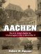 Aachen · the U.S. Army's Battle for Charlemagne's City in World War II