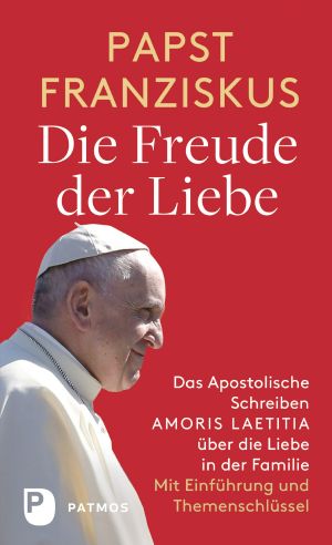 Die Freude der Liebe · Das Apostolische Schreiben Amoris Laetitia über die Liebe in der Familie