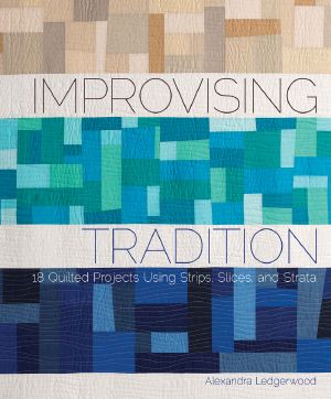 Improvising Tradition · 18 Quilted Projects Using Strips, Slices, and Strata