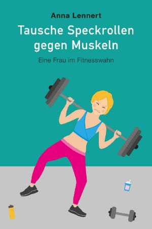 Tausche Speckrollen gegen Muskeln · Eine Frau im Fitnesswahn